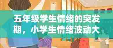 五年级学生情绪的突发期，小学生情绪波动大怎么处理 
