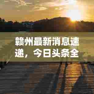 赣州最新消息速递，今日头条全掌握