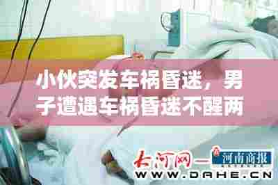 小伙突发车祸昏迷，男子遭遇车祸昏迷不醒两天 