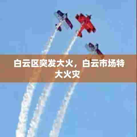 白云区突发大火，白云市场特大火灾 