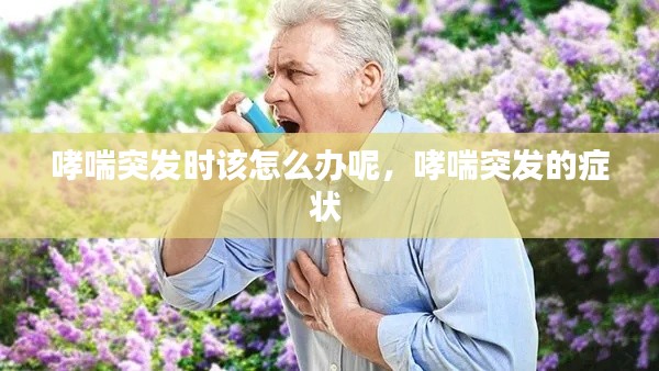 哮喘突发时该怎么办呢，哮喘突发的症状 