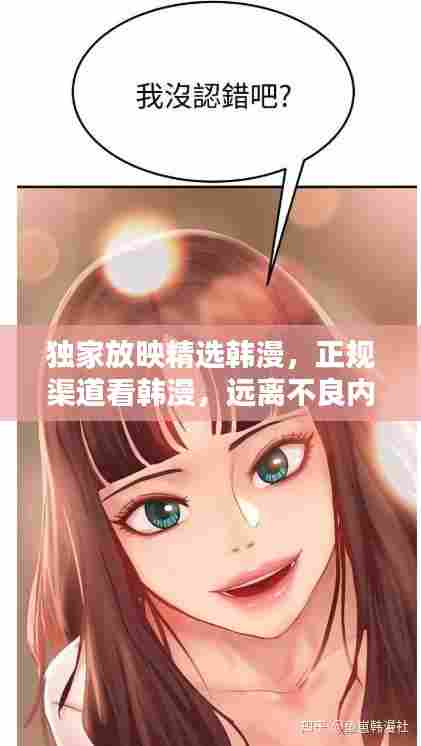 独家放映精选韩漫,正规渠道看韩漫,远离不良内容,文化娱乐新风尚