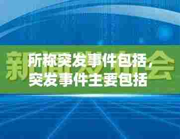 所称突发事件包括，突发事件主要包括 
