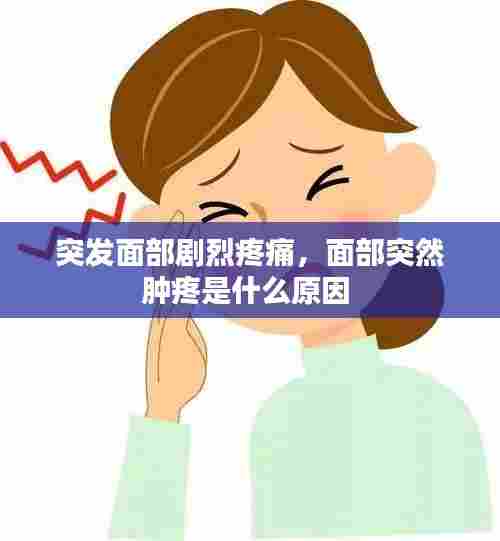 突发面部剧烈疼痛，面部突然肿疼是什么原因 