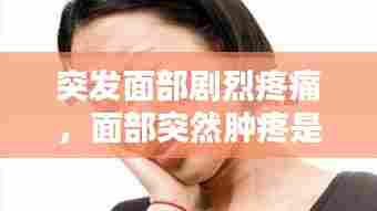 突发面部剧烈疼痛,面部突然肿疼是什么原因