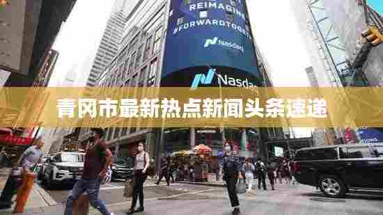 青冈市最新热点新闻头条速递