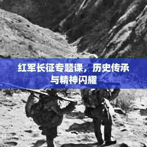 红军长征专题课，历史传承与精神闪耀