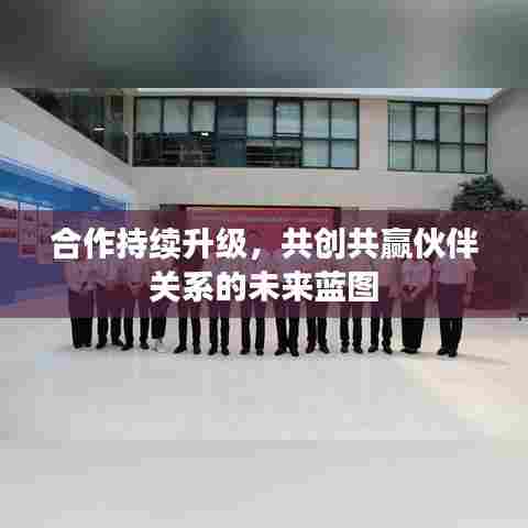 合作持续升级，共创共赢伙伴关系的未来蓝图