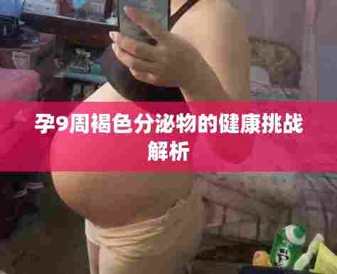 孕9周褐色分泌物的健康挑战解析