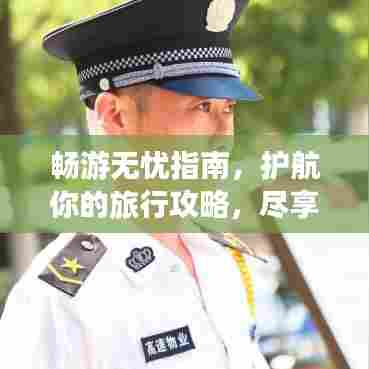 畅游无忧指南，护航你的旅行攻略，尽享美好旅程