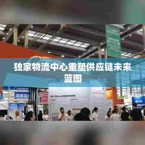 独家物流中心重塑供应链未来蓝图