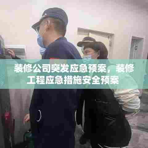 装修公司突发应急预案，装修工程应急措施安全预案 