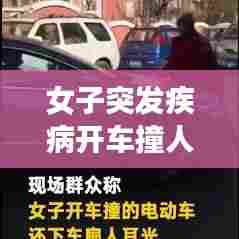 女子突发疾病开车撞人，女子开车撞人完整凭视频 