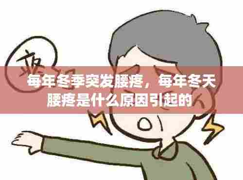 每年冬季突发腰疼,每年冬天腰疼是什么原因引起的