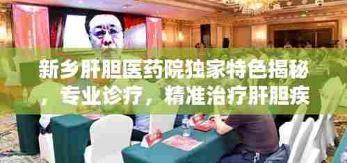 新乡肝胆医药院独家特色揭秘,专业诊疗,精准治疗肝胆疾病