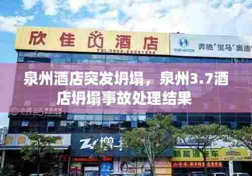 泉州酒店突发坍塌，泉州3.7酒店坍塌事故处理结果 