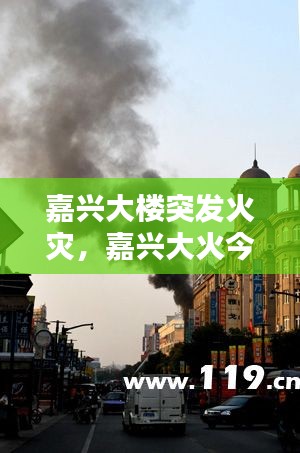 嘉兴大楼突发火灾,嘉兴大火今天