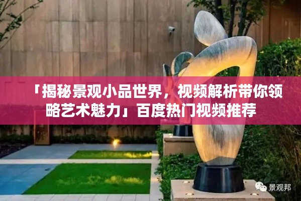 「揭秘景观小品世界,视频解析带你领略艺术魅力」百度热门视频推荐