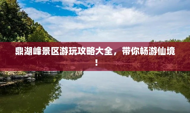 鼎湖峰景区游玩攻略大全，带你畅游仙境！