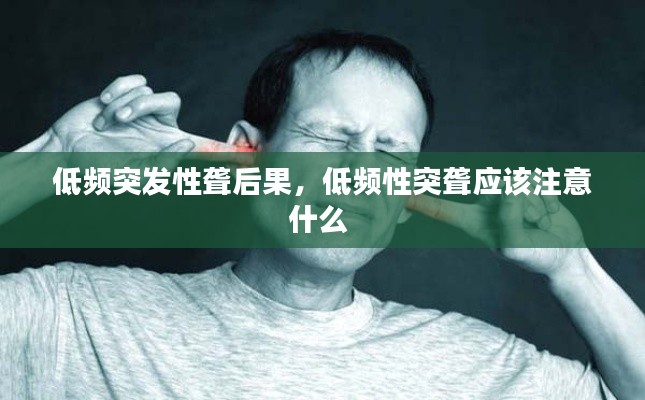 低频突发性聋后果,低频性突聋应该注意什么