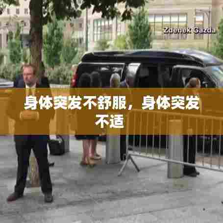 身体突发不舒服，身体突发不适 