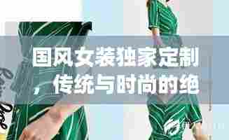 国风女装独家定制,传统与时尚的绝美交融