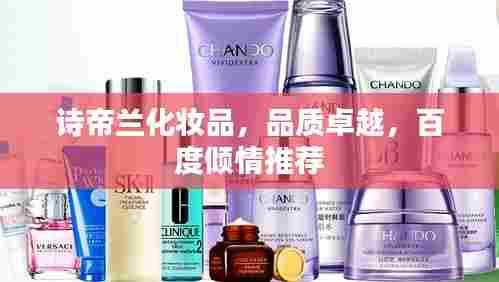 诗帝兰化妆品,品质卓越,百度倾情推荐