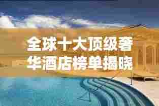全球十大顶级奢华酒店榜单揭晓！