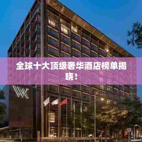 全球十大顶级奢华酒店榜单揭晓!