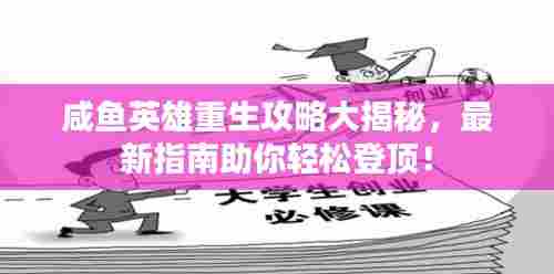 咸鱼英雄重生攻略大揭秘，最新指南助你轻松登顶！