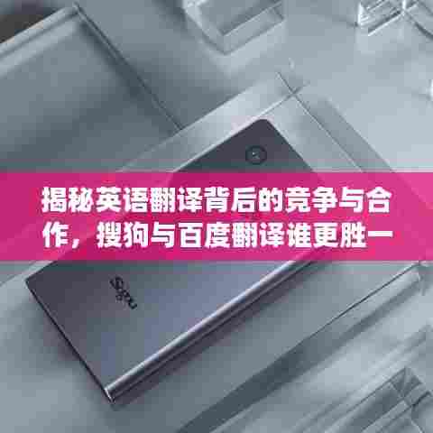 揭秘英语翻译背后的竞争与合作，搜狗与百度翻译谁更胜一筹？
