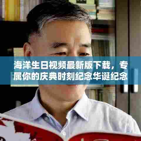 海洋生日视频最新版下载,专属你的庆典时刻纪念华诞纪念视频下载安装指南