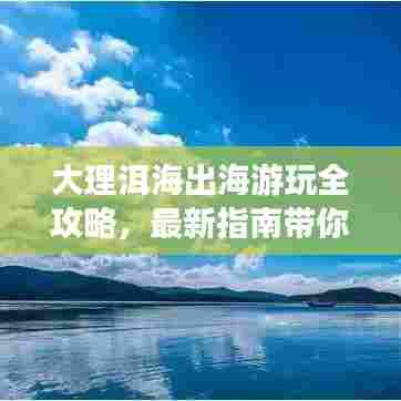 大理洱海出海游玩全攻略，最新指南带你畅游！