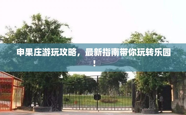 申果庄游玩攻略,最新指南带你玩转乐园!