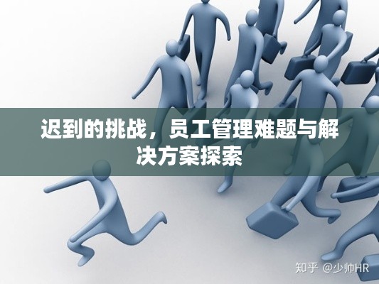 迟到的挑战,员工管理难题与解决方案探索