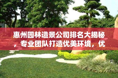 惠州园林造景公司排名大揭秘,专业团队打造优美环境,优质企业不容错过!