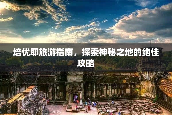 培优耶旅游指南，探索神秘之地的绝佳攻略