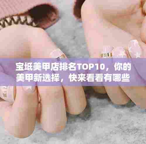 宝坻美甲店排名TOP10,你的美甲新选择,快来看看有哪些上榜!