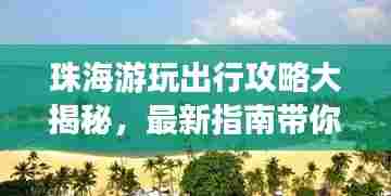 珠海游玩出行攻略大揭秘，最新指南带你畅游珠海！