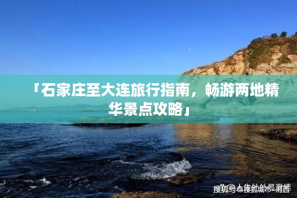 「石家庄至大连旅行指南,畅游两地精华景点攻略」