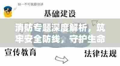 消防专题深度解析,筑牢安全防线,守护生命财产安全