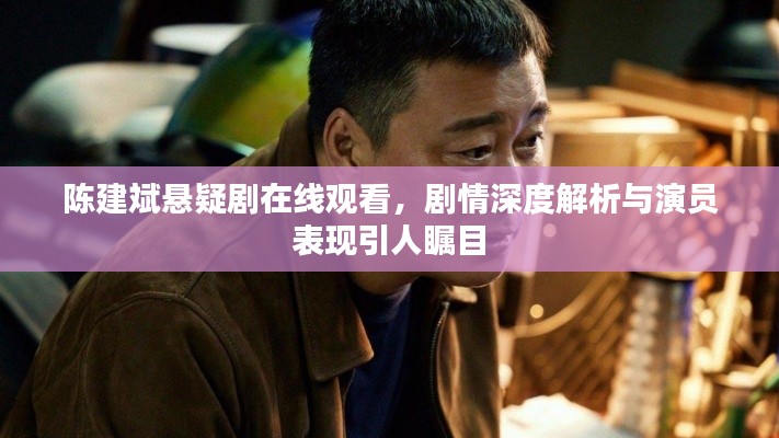 陈建斌悬疑剧在线观看，剧情深度解析与演员表现引人瞩目