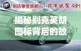 揭秘别克英朗图标背后的故事，深度解读标识与文化，百度带你领略英伦风范！