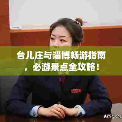 台儿庄与淄博畅游指南,必游景点全攻略!