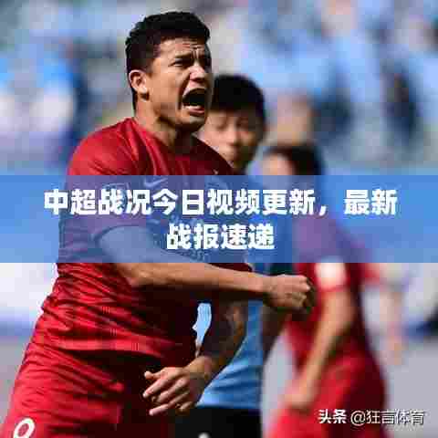 中超战况今日视频更新，最新战报速递