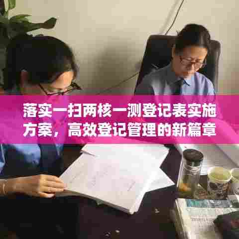落实一扫两核一测登记表实施方案，高效登记管理的新篇章