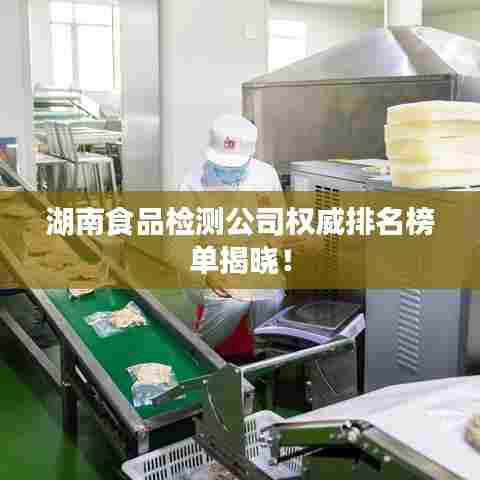 湖南食品检测公司权威排名榜单揭晓！