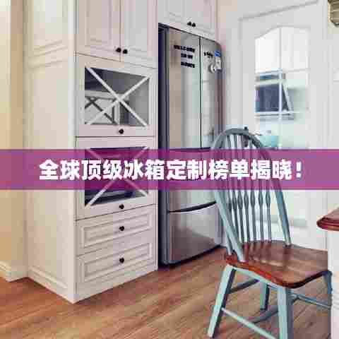 全球顶级冰箱定制榜单揭晓！