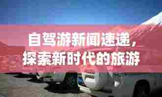 自驾游新闻速递,探索新时代的旅游热潮,不容错过的自驾之旅