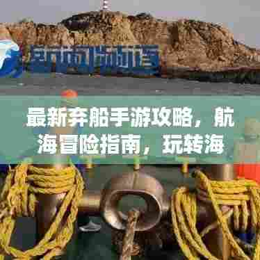 最新弃船手游攻略，航海冒险指南，玩转海上世界！